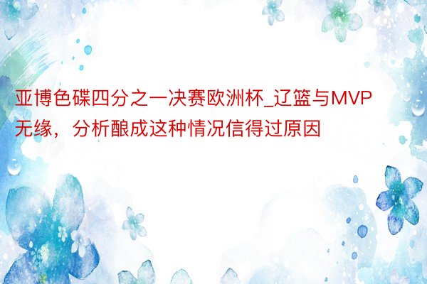 亚博色碟四分之一决赛欧洲杯_辽篮与MVP无缘，分析酿成这种情况信得过原因