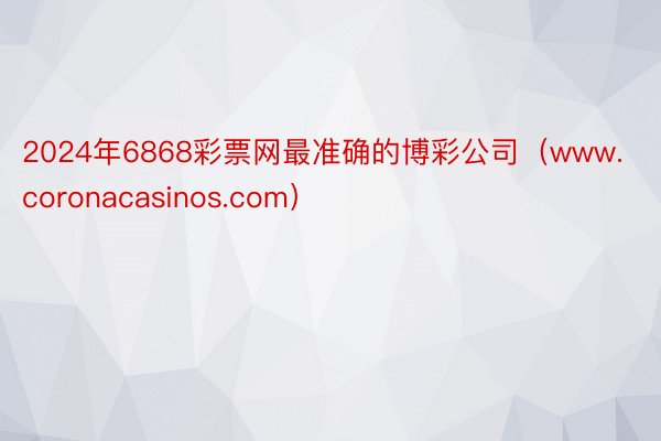 2024年6868彩票网最准确的博彩公司（www.coronacasinos.com）