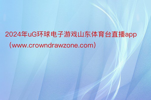 2024年uG环球电子游戏山东体育台直播app（www.crowndrawzone.com）