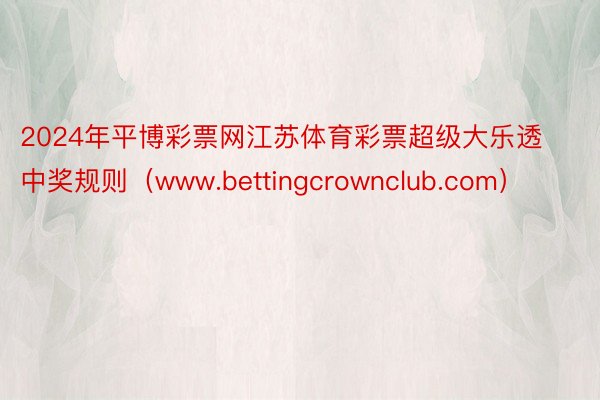 2024年平博彩票网江苏体育彩票超级大乐透中奖规则（www.bettingcrownclub.com）