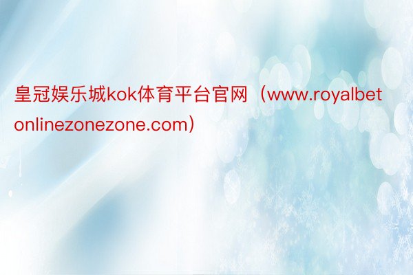 皇冠娱乐城kok体育平台官网（www.royalbetonlinezonezone.com）