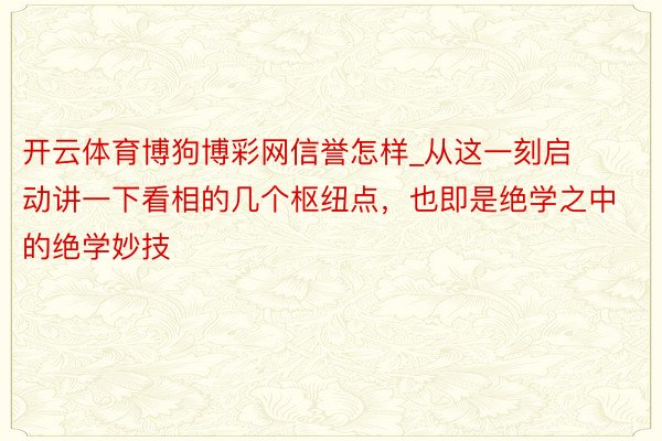 开云体育博狗博彩网信誉怎样_从这一刻启动讲一下看相的几个枢纽点，也即是绝学之中的绝学妙技