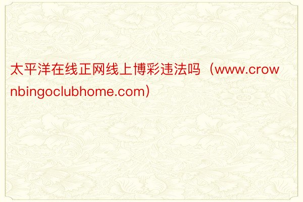 太平洋在线正网线上博彩违法吗（www.crownbingoclubhome.com）