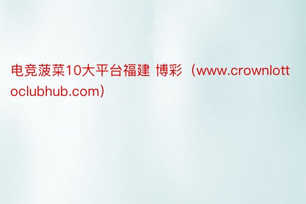 电竞菠菜10大平台福建 博彩（www.crownlottoclubhub.com）