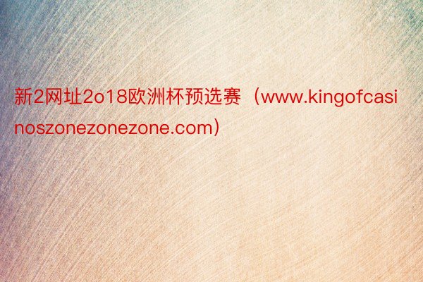 新2网址2o18欧洲杯预选赛（www.kingofcasinoszonezonezone.com）