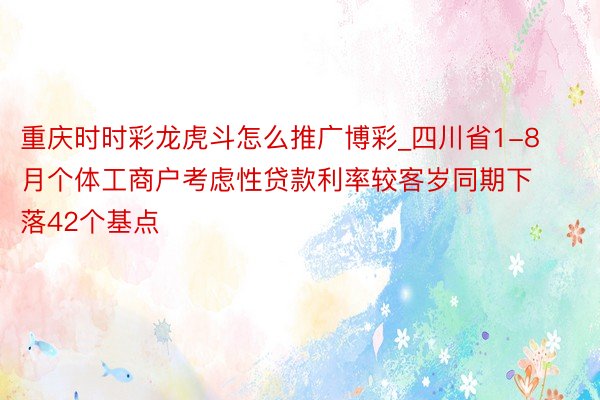 重庆时时彩龙虎斗怎么推广博彩_四川省1-8月个体工商户考虑性贷款利率较客岁同期下落42个基点