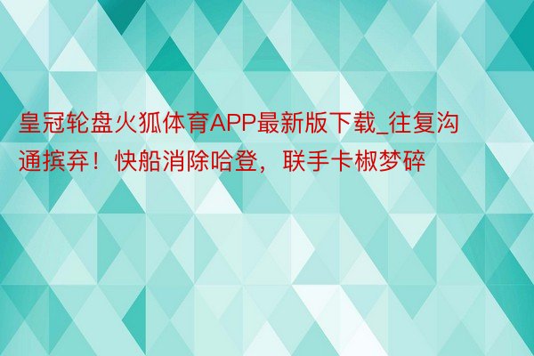 皇冠轮盘火狐体育APP最新版下载_往复沟通摈弃！快船消除哈登，联手卡椒梦碎